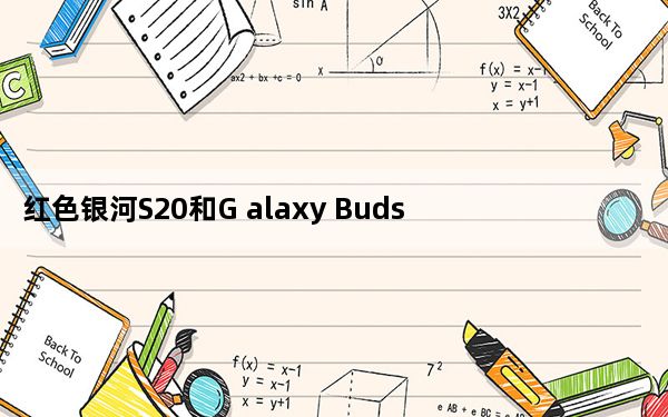 红色银河S20和G alaxy Buds出现 但尚未开始
