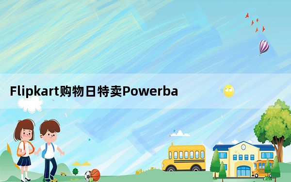 Flipkart购物日特卖Powerbank扬声器享受七折优惠