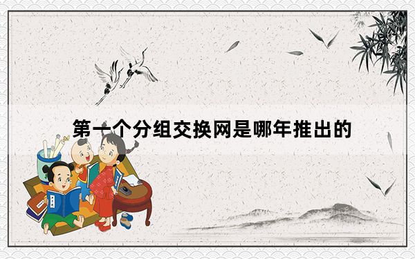 第一个分组交换网是哪年推出的_第一个分组计算机网络出现于几年