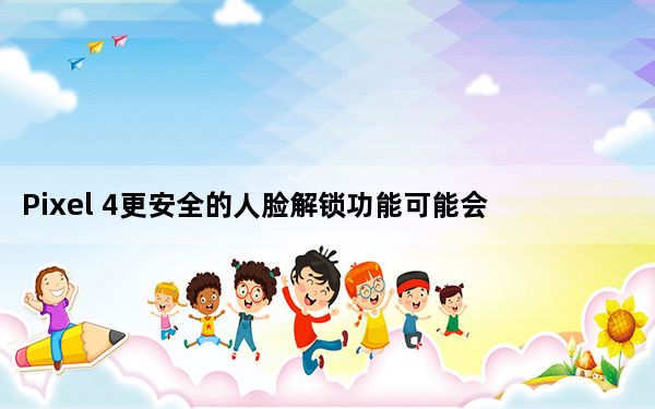 Pixel 4更安全的人脸解锁功能可能会在初夏出现
