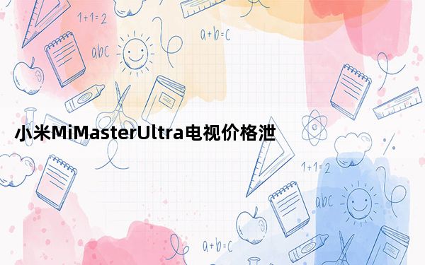 小米MiMasterUltra电视价格泄露 预估价格会高于RM7935