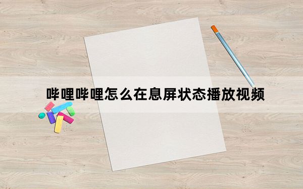 哔哩哔哩怎么在息屏状态播放视频_哔哩哔哩如何设置息屏继续播放