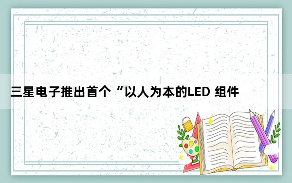 三星电子推出首个“以人为本的LED 组件系列以改善室内生活方式