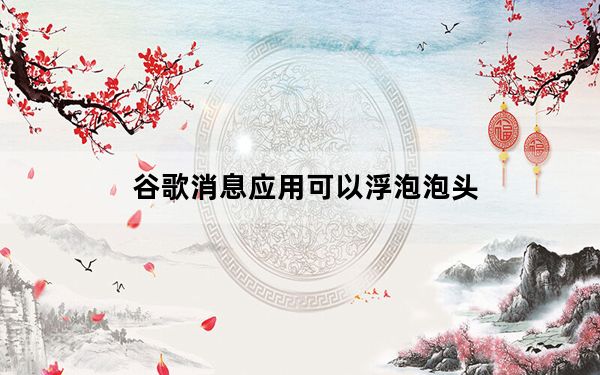 谷歌消息应用可以浮泡泡头