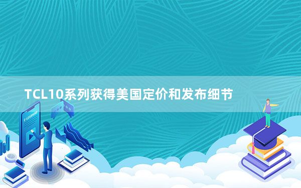TCL10系列获得美国定价和发布细节