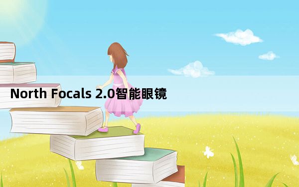 North Focals 2.0智能眼镜可以通过摄像头引发争议