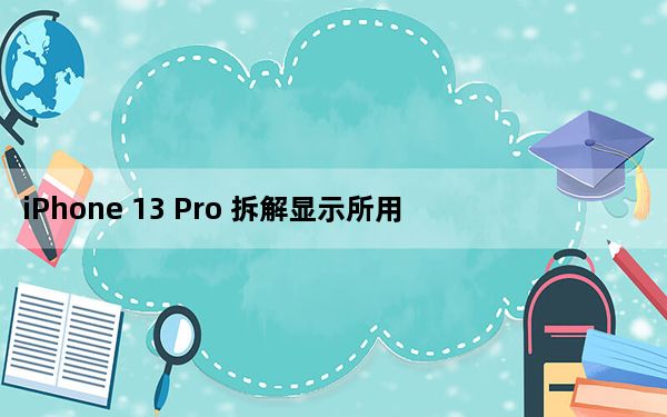 iPhone 13 Pro 拆解显示所用组件比三星 Galaxy S21+ 贵