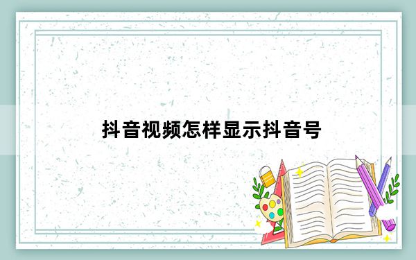 抖音视频怎样显示抖音号_抖音视频完后显示抖音号