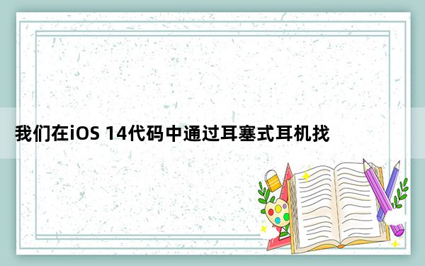 我们在iOS 14代码中通过耳塞式耳机找到了这些新图标