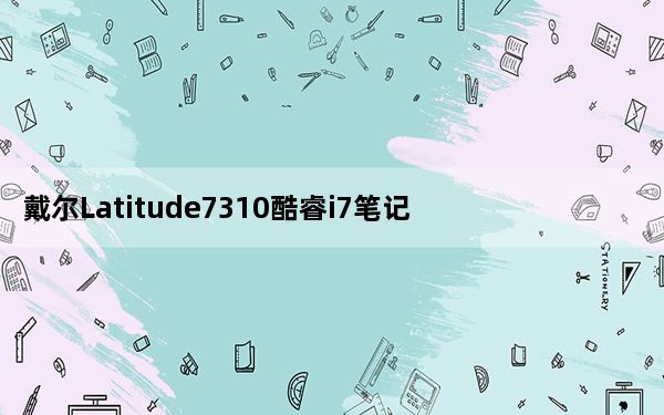 戴尔Latitude7310酷睿i7笔记本电脑评测