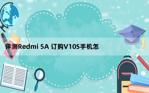 评测Redmi 5A 订购V10S手机怎么样？
