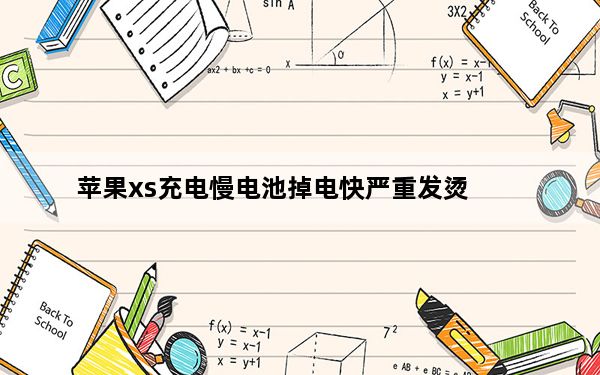 苹果xs充电慢电池掉电快严重发烫_苹果xs充电慢