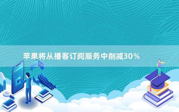 苹果将从播客订阅服务中削减30％
