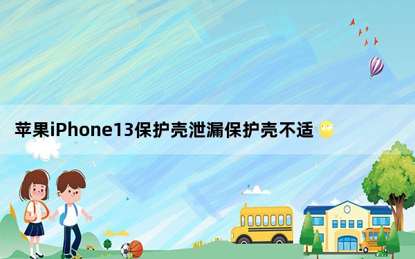 苹果iPhone13保护壳泄漏保护壳不适合当前的12系列型号