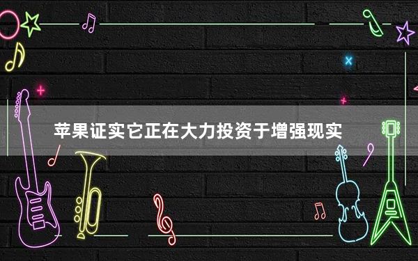 苹果证实它正在大力投资于增强现实