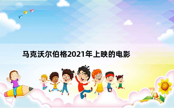 马克沃尔伯格2021年上映的电影_马克沃尔伯格准备加入这部未知的电影