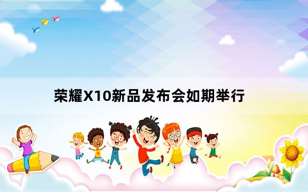 荣耀X10新品发布会如期举行