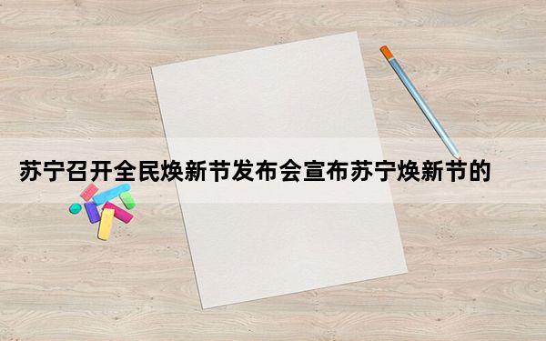 苏宁召开全民焕新节发布会宣布苏宁焕新节的正式开启