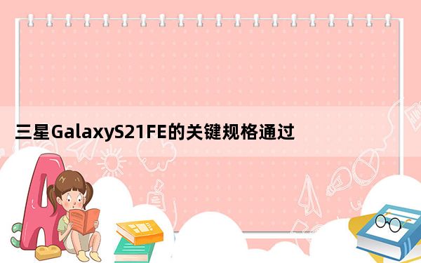 三星GalaxyS21FE的关键规格通过TENAA列表泄露