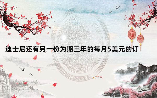 迪士尼还有另一份为期三年的每月5美元的订阅协议