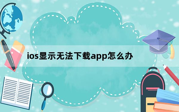 ios显示无法下载app怎么办_ios无法下载app请重试