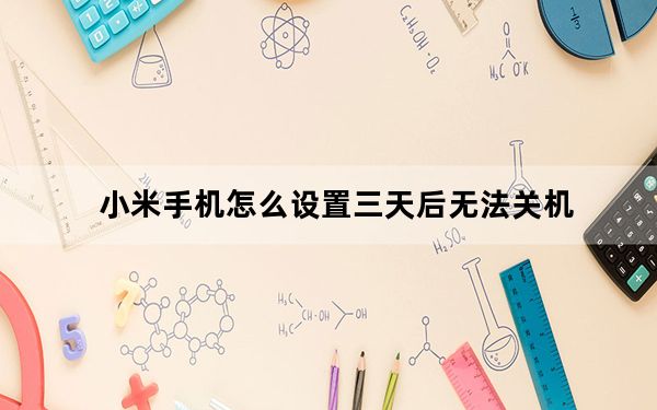 小米手机怎么设置三天后无法关机_小米手机有几种关机方式