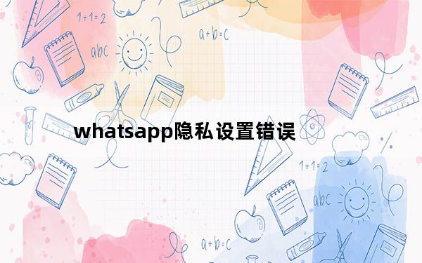 whatsapp隐私设置错误_报告:WhatsApp正在更新隐私设置