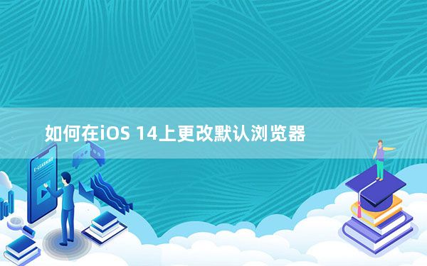 如何在iOS 14上更改默认浏览器