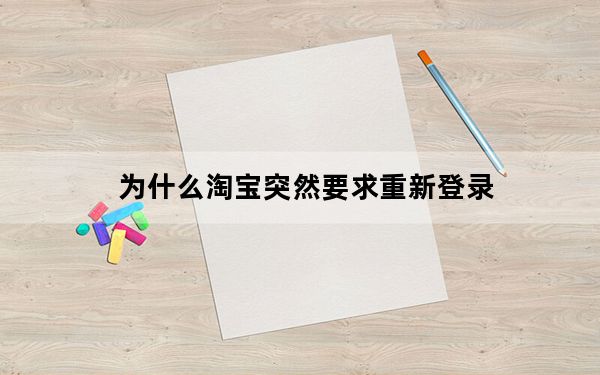 为什么淘宝突然要求重新登录_淘宝突然要重新登录是为什么