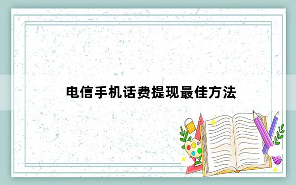 电信手机话费提现最佳方法_手机话费可以提现吗