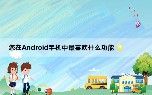 您在Android手机中最喜欢什么功能