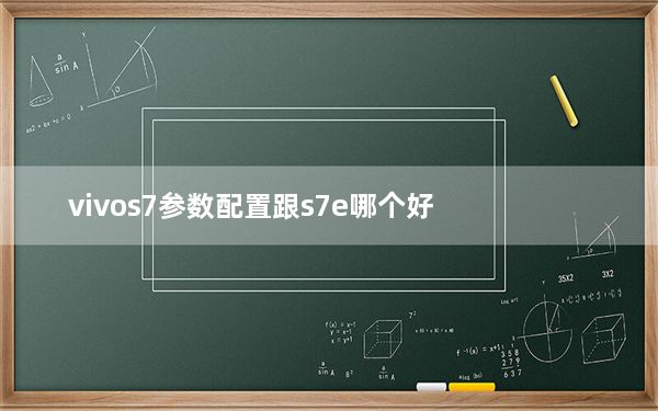 vivos7参数配置跟s7e哪个好_vivos7参数配置