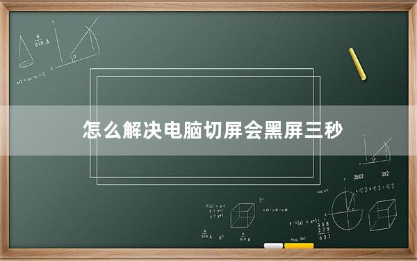 怎么解决电脑切屏会黑屏三秒_电脑切屏会黑屏二三秒