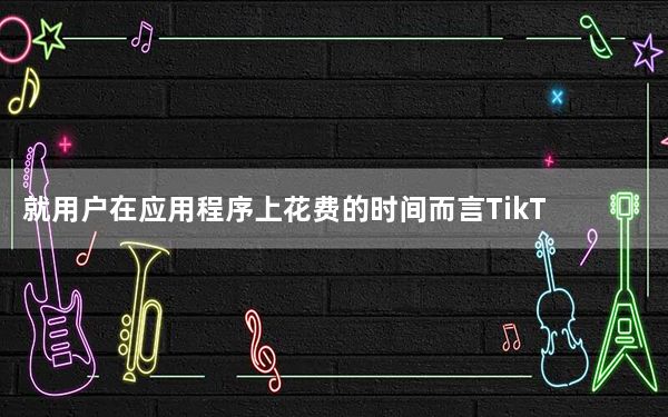 就用户在应用程序上花费的时间而言TikTok领先于俄罗斯其他社交网络