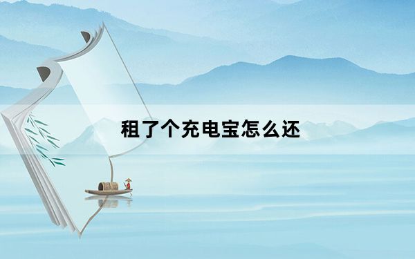 租了个充电宝怎么还_租充电宝怎么还