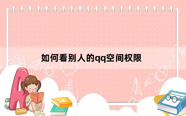 如何看别人的qq空间权限_如何看别人的qq空间