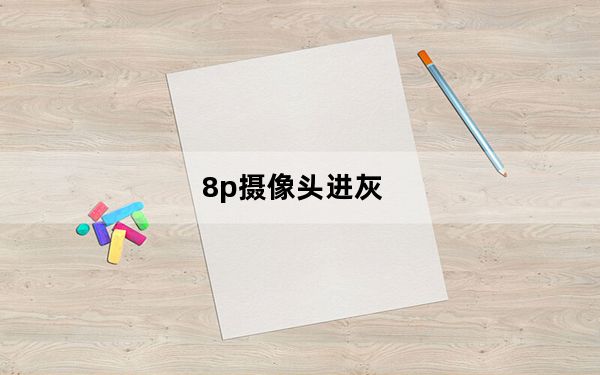8p摄像头进灰_8p摄像头进灰