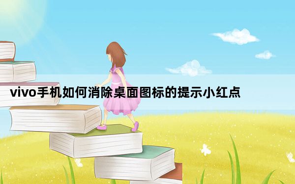 vivo手机如何消除桌面图标的提示小红点 快速查找文件？