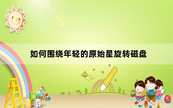 如何围绕年轻的原始星旋转磁盘