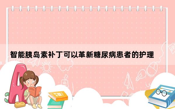 智能胰岛素补丁可以革新糖尿病患者的护理