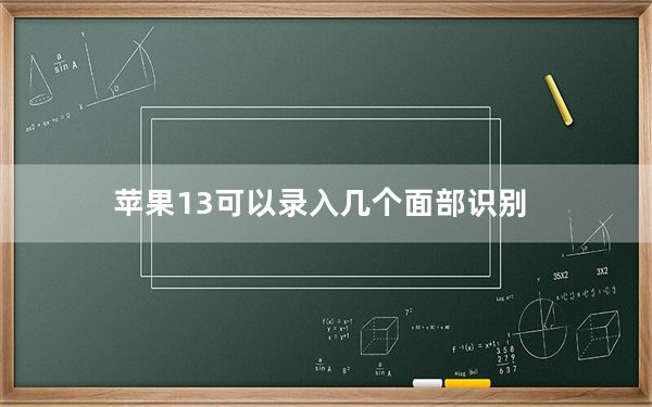 苹果13可以录入几个面部识别_苹果11面部识别为什么录入不了
