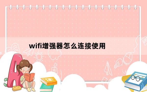 wifi增强器怎么连接使用_wifi增强器怎么连接