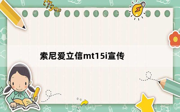 索尼爱立信mt15i宣传_索尼爱立信mt11i