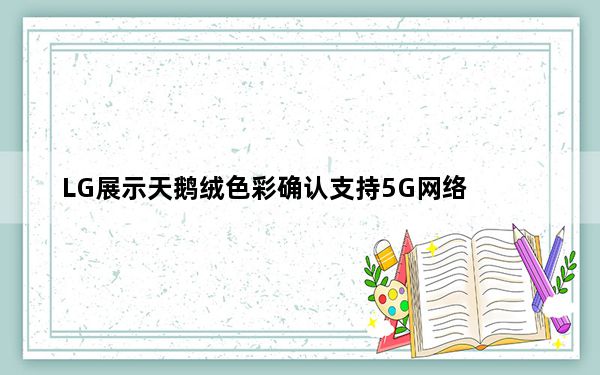 LG展示天鹅绒色彩确认支持5G网络