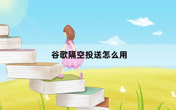 谷歌隔空投送怎么用_谷歌版隔空投送在新视频中泄露