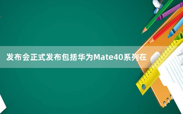 发布会正式发布包括华为Mate40系列在内的多款产品