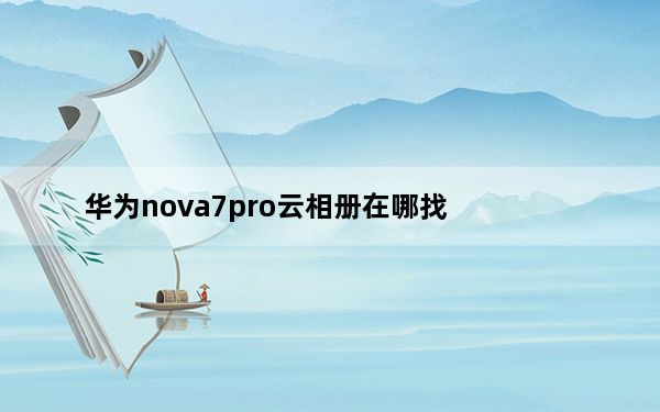 华为nova7pro云相册在哪找_华为nova5pro相册在哪里