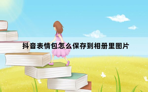 抖音表情包怎么保存到相册里图片_抖音表情包怎么保存