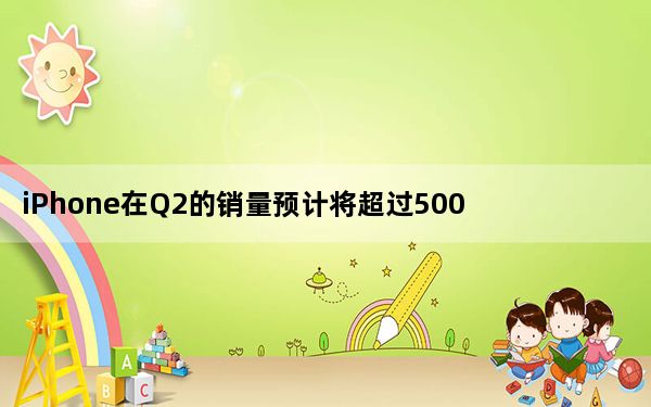iPhone在Q2的销量预计将超过5000万部