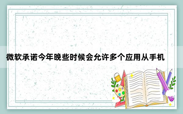 微软承诺今年晚些时候会允许多个应用从手机传输到PC